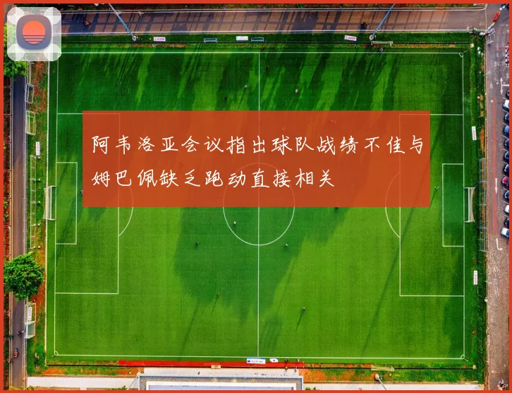 阿韦洛亚会议指出球队战绩不佳与姆巴佩缺乏跑动直接相关