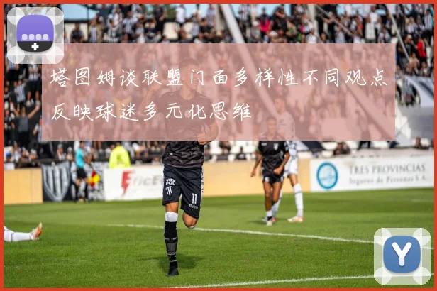 塔图姆谈联盟门面多样性不同观点反映球迷多元化思维