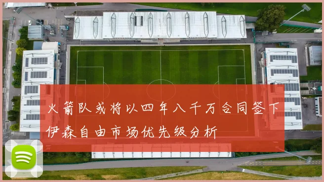 火箭队或将以四年八千万合同签下伊森自由市场优先级分析