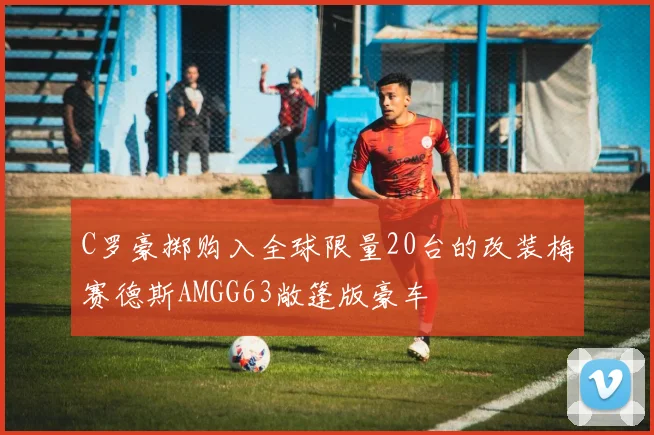 C罗豪掷购入全球限量20台的改装梅赛德斯AMGG63敞篷版豪车