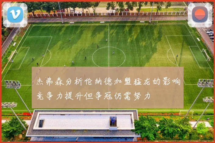 杰弗森分析伦纳德加盟猛龙的影响竞争力提升但争冠仍需努力