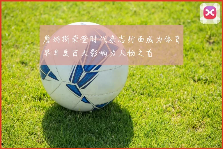 詹姆斯荣登时代杂志封面成为体育界年度百大影响力人物之首