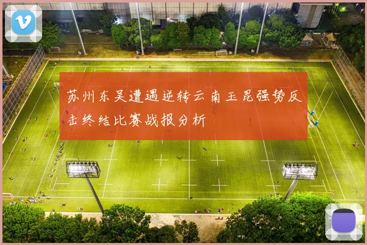 苏州东吴遭遇逆转云南玉昆强势反击终结比赛战报分析