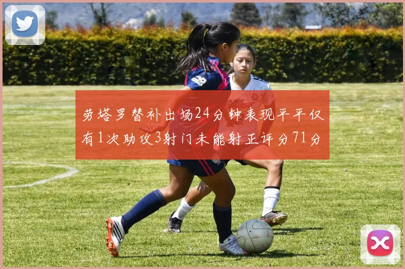 劳塔罗替补出场24分钟表现平平仅有1次助攻3射门未能射正评分71分