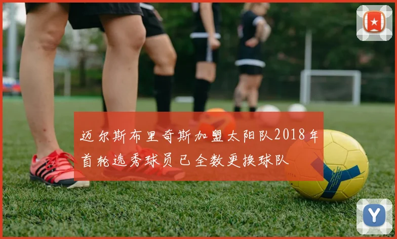 迈尔斯布里奇斯加盟太阳队2018年首轮选秀球员已全数更换球队