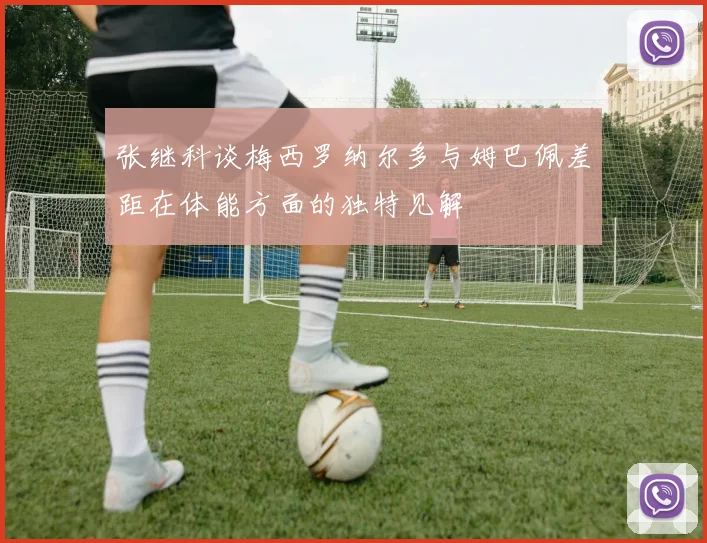 张继科谈梅西罗纳尔多与姆巴佩差距在体能方面的独特见解