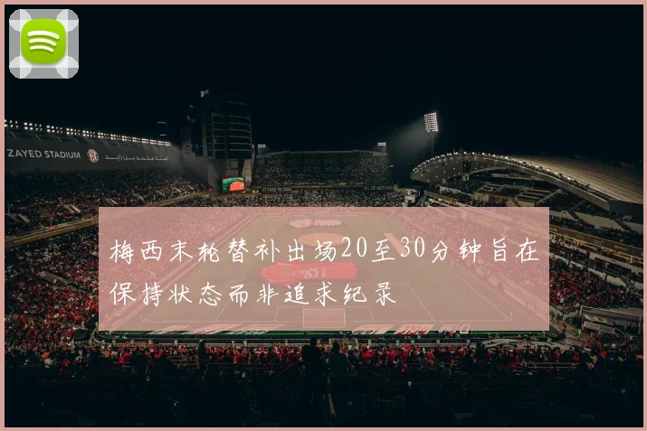 梅西末轮替补出场20至30分钟旨在保持状态而非追求纪录