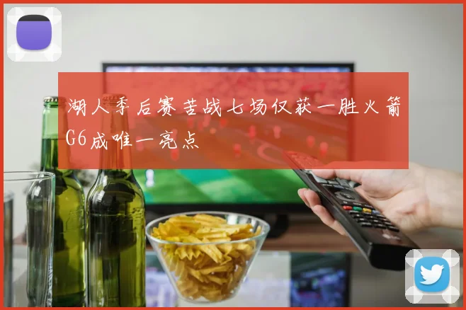 湖人季后赛苦战七场仅获一胜火箭G6成唯一亮点